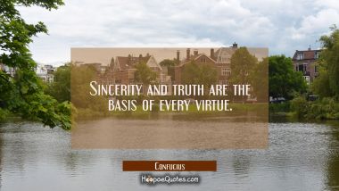 Sincerity and truth are the basis of every virtue.