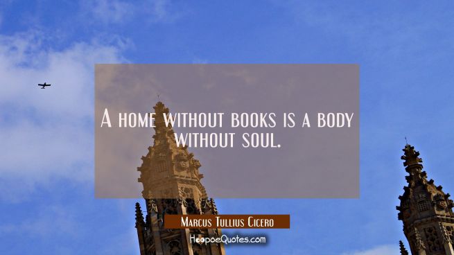 A home without books is a body without soul.
