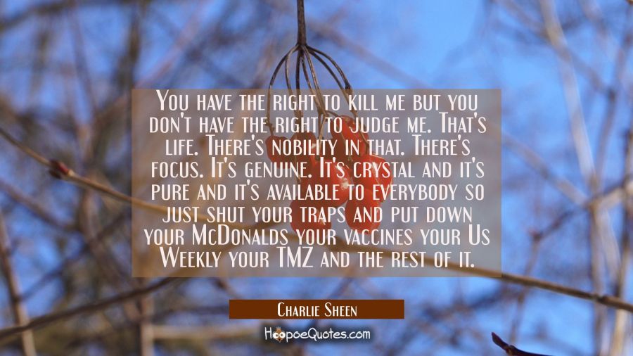 You have the right to kill me but you don't have the right to judge me. That's life. There's nobili Charlie Sheen Quotes