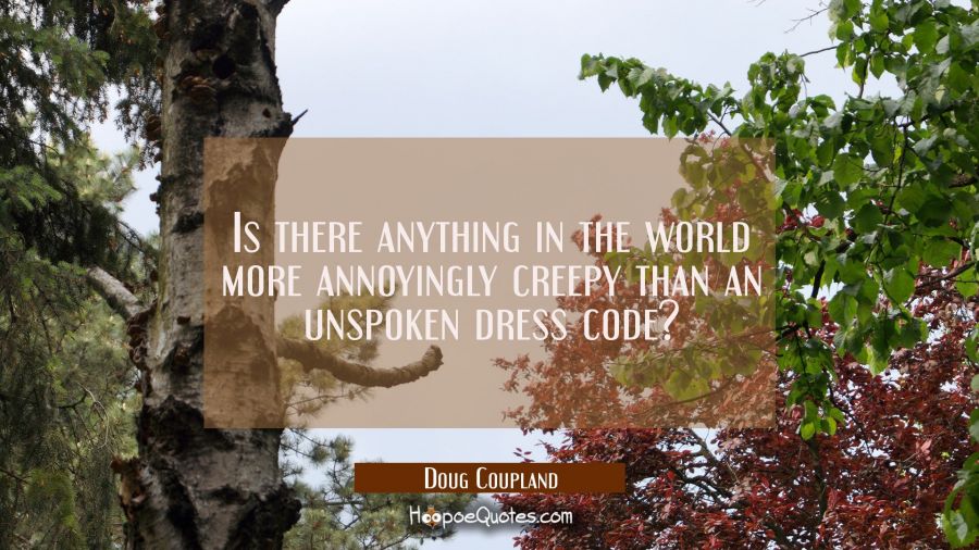 Is there anything in the world more annoyingly creepy than an unspoken dress code? Doug Coupland Quotes