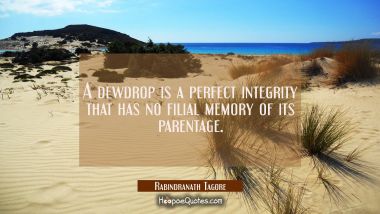 A dewdrop is a perfect integrity that has no filial memory of its parentage. Rabindranath Tagore Quotes