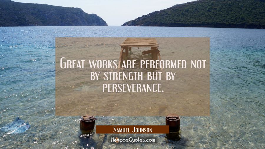 Great works are performed not by strength but by perseverance. Samuel Johnson Quotes