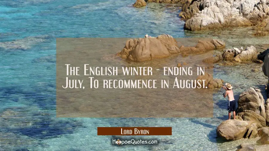 The English winter - ending in July / To recommence in August. Lord Byron Quotes