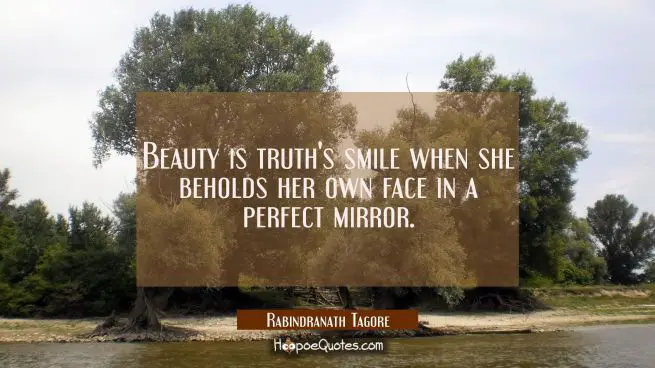 Beauty is truth&#039;s smile when she beholds her own face in a perfect mirror.