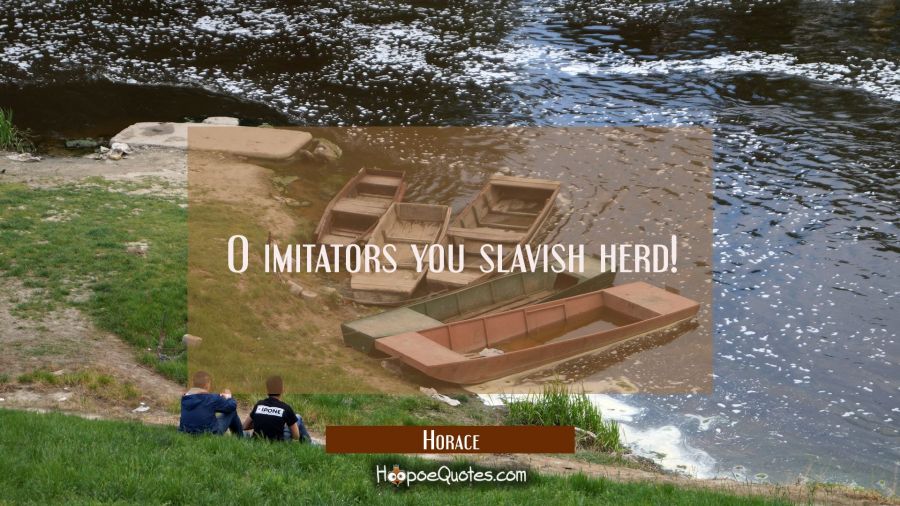 O imitators you slavish herd! Horace Quotes