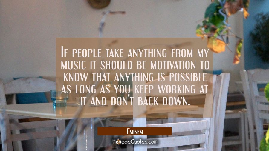 If people take anything from my music it should be motivation to know that anything is possible as  Eminem Quotes
