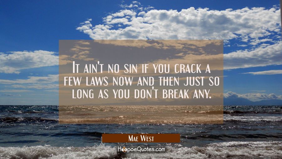 It ain't no sin if you crack a few laws now and then just so long as you don't break any. Mae West Quotes