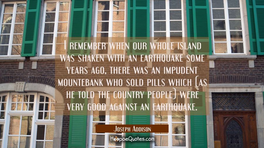 I remember when our whole island was shaken with an earthquake some years ago there was an impudent Joseph Addison Quotes