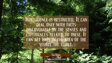 Intelligence is restricted. It can deal only with facts discoverable by the senses and experiences