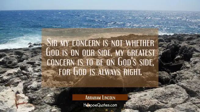 Sir my concern is not whether God is on our side, my greatest concern is to be on God&#039;s side for Go