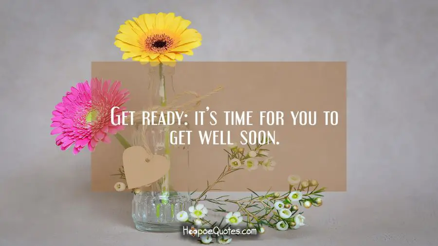 Get ready: it’s time for you to get well soon. Get Well Soon Quotes