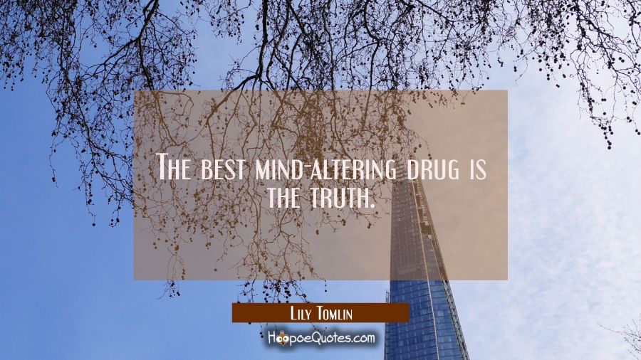 The best mind-altering drug is the truth. Lily Tomlin Quotes