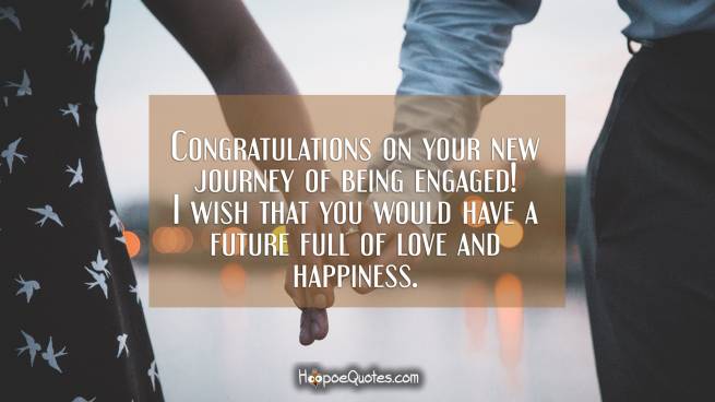 Congratulations on your new journey of being engaged! I wish that you would have a future full of love and happiness.