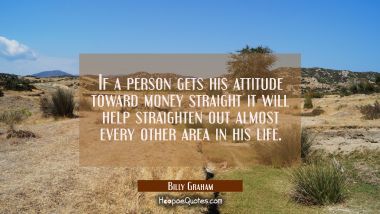If a person gets his attitude toward money straight it will help straighten out almost every other  Billy Graham Quotes