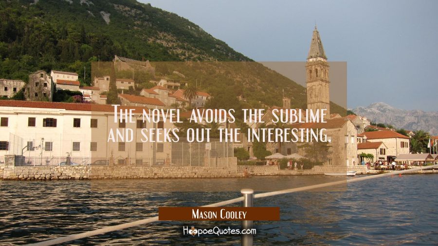 The novel avoids the sublime and seeks out the interesting. Mason Cooley Quotes
