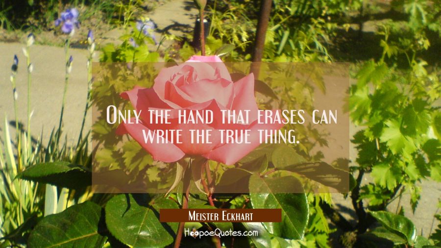 Only the hand that erases can write the true thing. Meister Eckhart Quotes