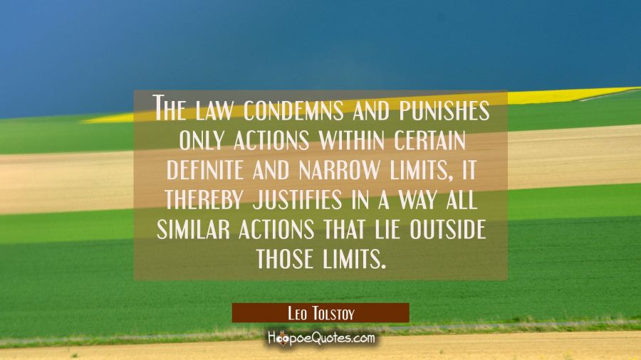 The law condemns and punishes only actions within certain definite and narrow limits, it thereby ju Leo Tolstoy Quotes