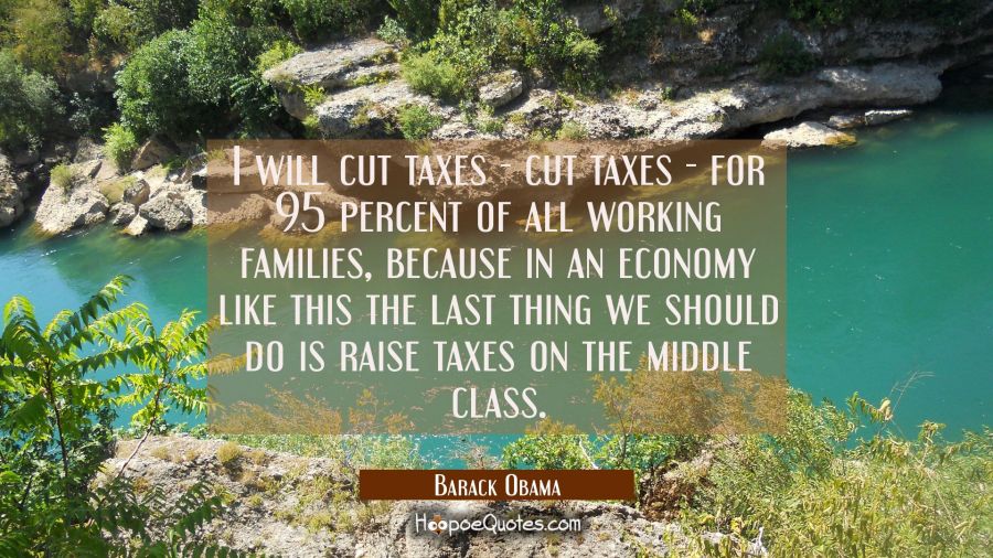 I will cut taxes - cut taxes - for 95 percent of all working families because in an economy like th Barack Obama Quotes