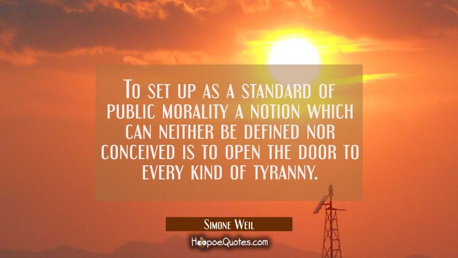 To set up as a standard of public morality a notion which can neither be defined nor conceived is t Simone Weil Quotes