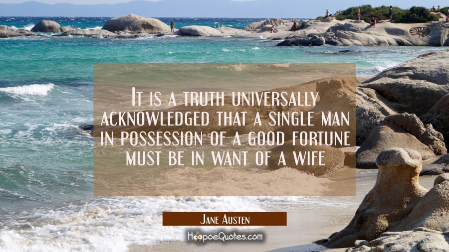 It is a truth universally acknowledged that a single man in possession of a good fortune must be in Jane Austen Quotes