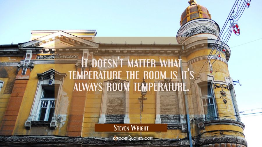 It doesn't matter what temperature the room is it's always room temperature. Steven Wright Quotes