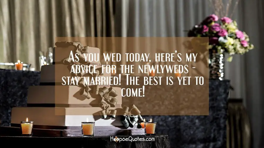 As you wed today, here&#039;s my advice for the newlyweds - stay married! The best is yet to come! Wedding Quotes
