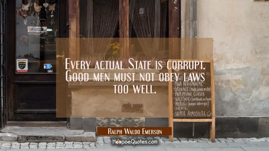 Every actual State is corrupt. Good men must not obey laws too well. Ralph Waldo Emerson Quotes