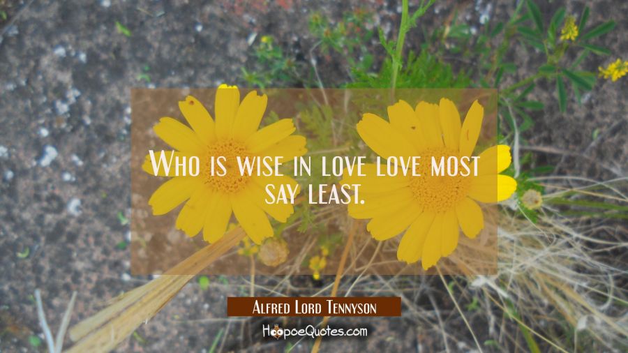 Who is wise in love love most say least. Alfred Lord Tennyson Quotes