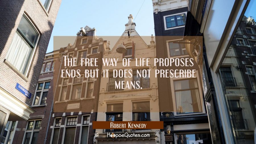 The free way of life proposes ends but it does not prescribe means. Robert Kennedy Quotes