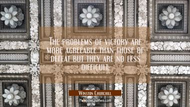 The problems of victory are more agreeable than those of defeat but they are no less difficult.
