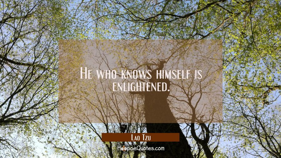 He who knows himself is enlightened. Lao Tzu Quotes