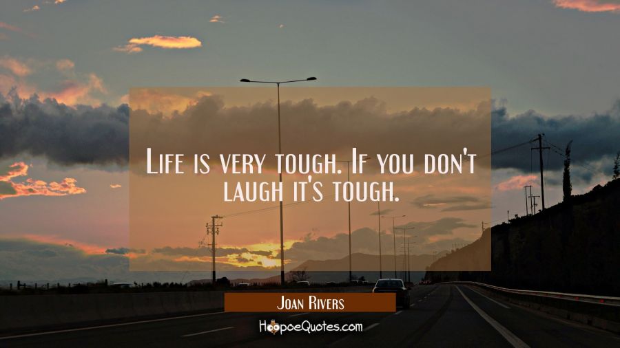 Life is very tough. If you don&#039;t laugh it&#039;s tough. Joan Rivers Quotes