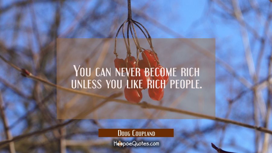 You can never become rich unless you like rich people. Doug Coupland Quotes