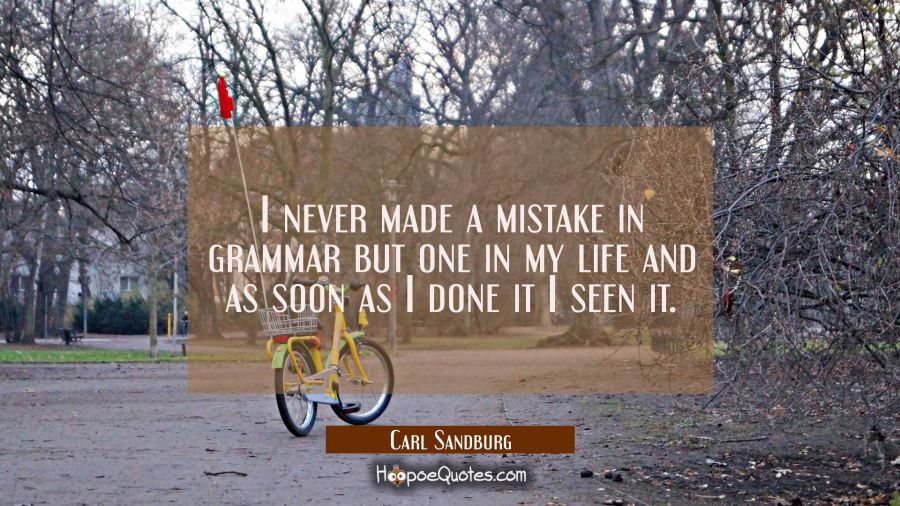 I never made a mistake in grammar but one in my life and as soon as I done it I seen it. Carl Sandburg Quotes