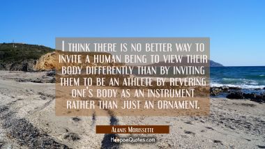 I think there is no better way to invite a human being to view their body differently than by invit