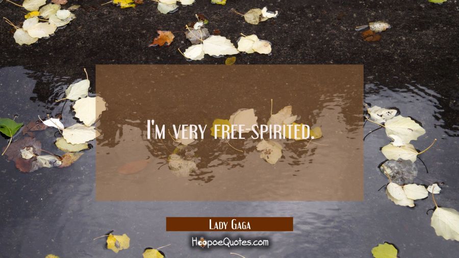 I'm very free-spirited. Lady Gaga Quotes