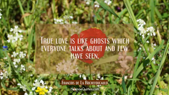 True love is like ghosts which everyone talks about and few have seen.