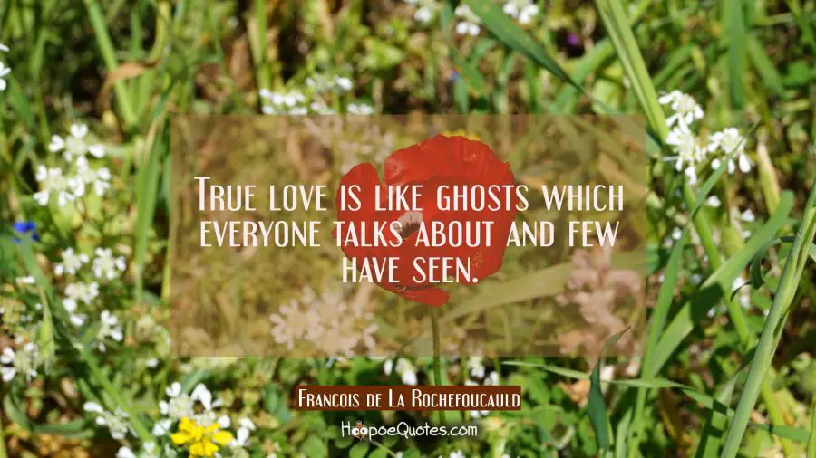 True love is like ghosts which everyone talks about and few have seen. Francois de La Rochefoucauld Quotes