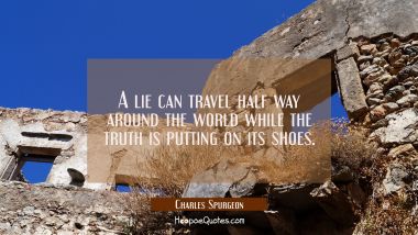 A lie can travel half way around the world while the truth is putting on its shoes. Charles Spurgeon Quotes