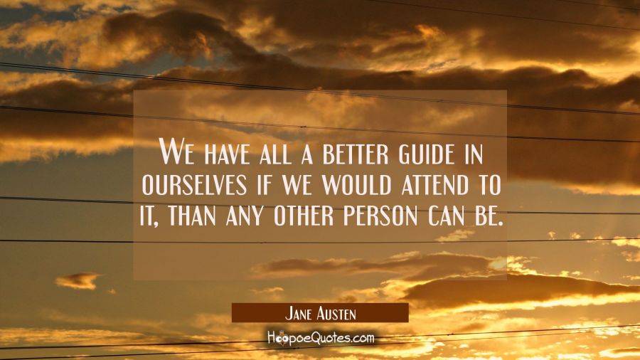We have all a better guide in ourselves if we would attend to it than any other person can be. Jane Austen Quotes