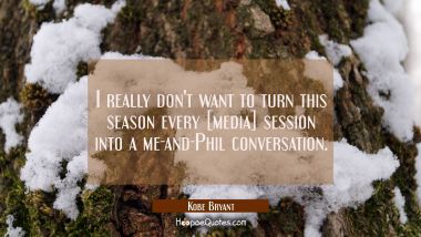 I really don&#039;t want to turn this season every [media] session into a me-and-Phil conversation.