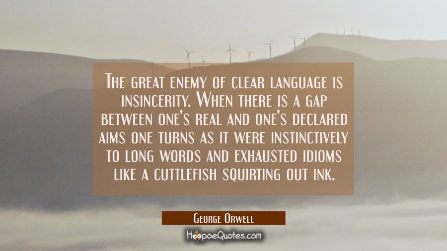 The great enemy of clear language is insincerity. When there is a gap between one's real and one's  George Orwell Quotes