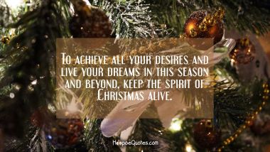 To achieve all your desires and live your dreams in this season and beyond, keep the spirit of Christmas alive. Christmas Quotes