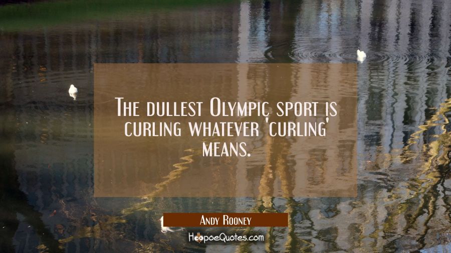 The dullest Olympic sport is curling whatever 'curling' means. Andy Rooney Quotes