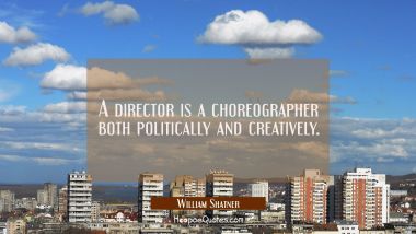 A director is a choreographer both politically and creatively.