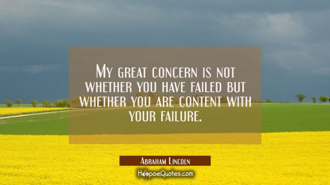 My great concern is not whether you have failed but whether you are content with your failure.