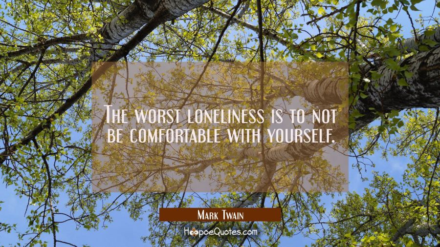 The worst loneliness is to not be comfortable with yourself. Mark Twain Quotes