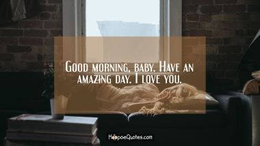 Good morning, baby. Have an amazing day. I love you. Quotes