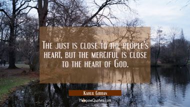 The just is close to the people&#039;s heart but the merciful is close to the heart of God.