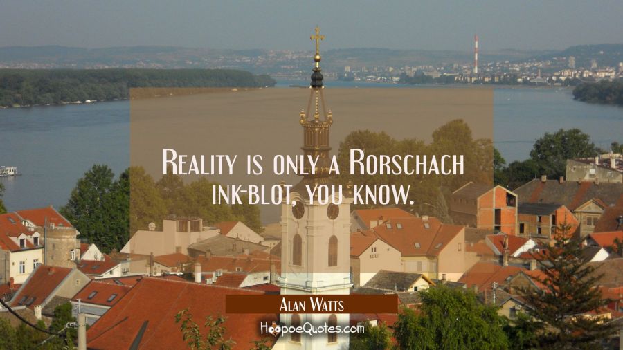 Reality is only a Rorschach ink-blot you know. Alan Watts Quotes